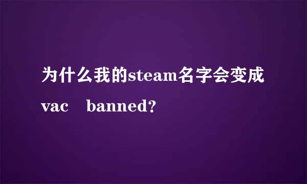 为什么我的steam名字会变成vac banned？