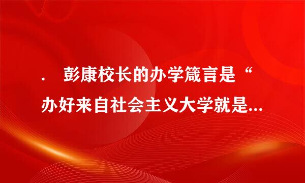 . 彭康校长的办学箴言是“办好来自社会主义大学就是两条,包括( )”