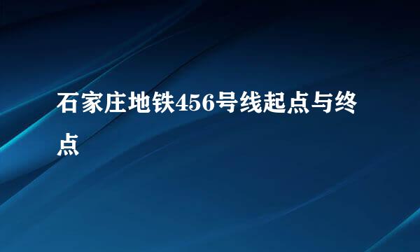 石家庄地铁456号线起点与终点