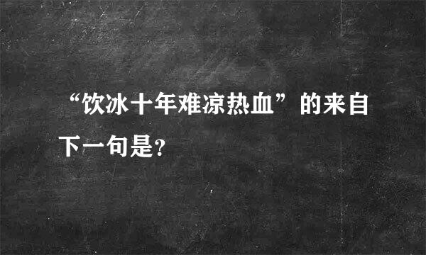 “饮冰十年难凉热血”的来自下一句是？