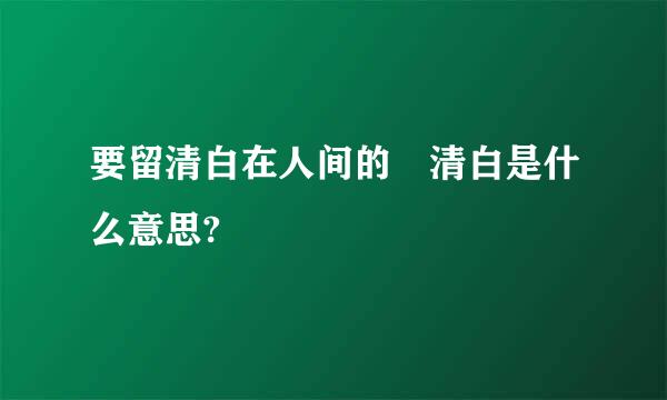 要留清白在人间的 清白是什么意思?