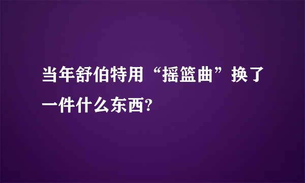 当年舒伯特用“摇篮曲”换了一件什么东西?