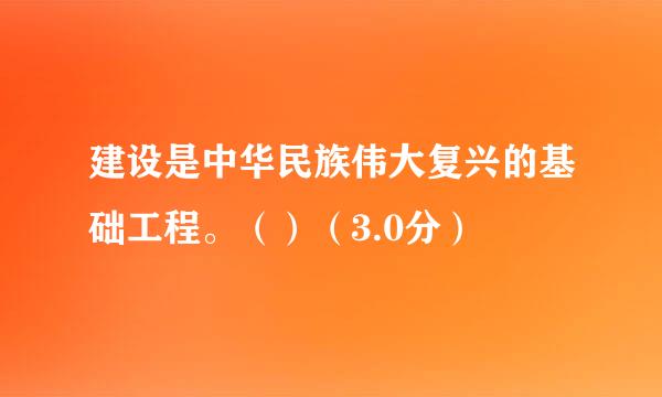 建设是中华民族伟大复兴的基础工程。（）（3.0分）