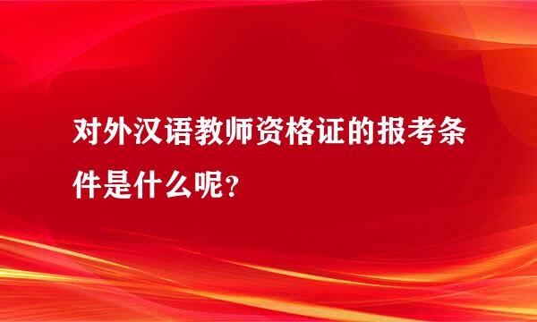 对外汉语教师资格证的报考条件是什么呢？