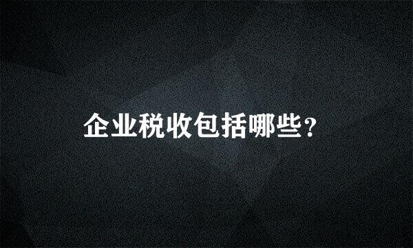 企业税收包括哪些？