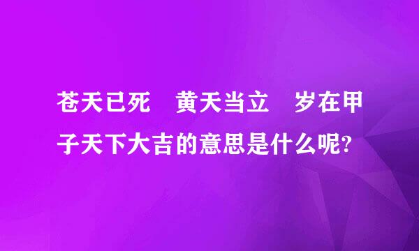 苍天已死 黄天当立 岁在甲子天下大吉的意思是什么呢?