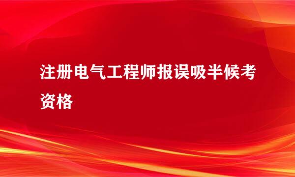 注册电气工程师报误吸半候考资格