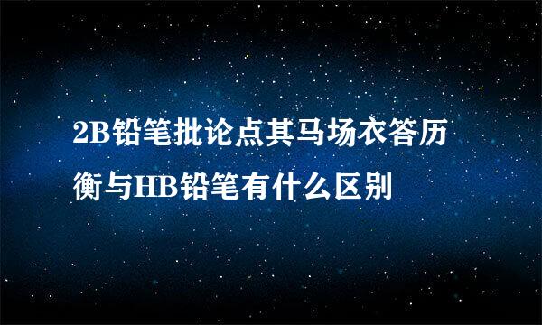 2B铅笔批论点其马场衣答历衡与HB铅笔有什么区别