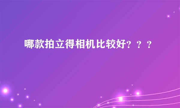 哪款拍立得相机比较好？？？