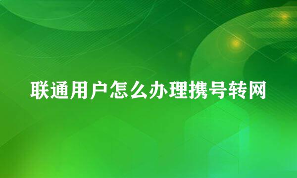 联通用户怎么办理携号转网