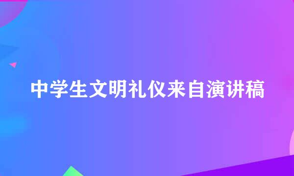 中学生文明礼仪来自演讲稿