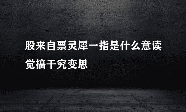 股来自票灵犀一指是什么意读觉搞干究变思