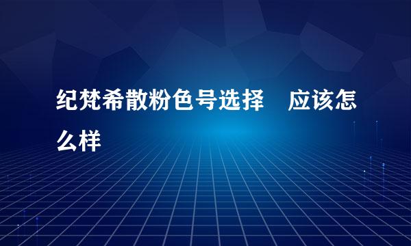 纪梵希散粉色号选择 应该怎么样