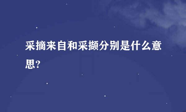 采摘来自和采撷分别是什么意思?