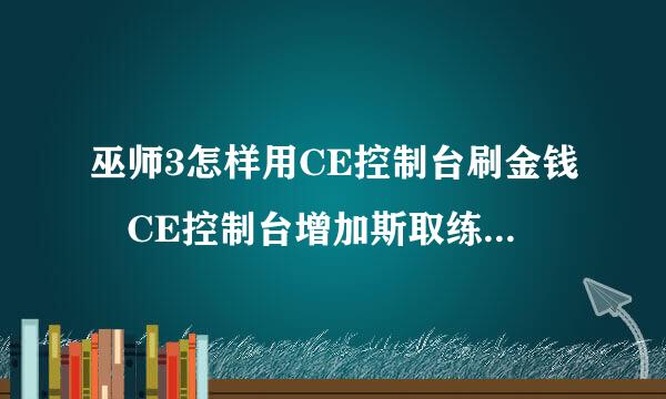 巫师3怎样用CE控制台刷金钱 CE控制台增加斯取练府略海西金钱的方法