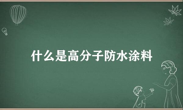 什么是高分子防水涂料