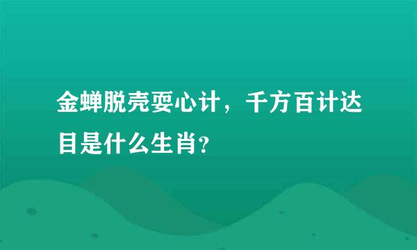 金蝉脱壳耍心计，千方百计达目是什么生肖？