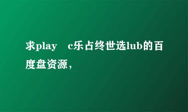 求play c乐占终世选lub的百度盘资源，