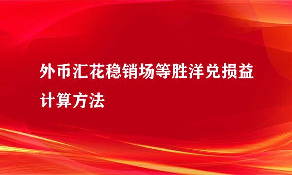 外币汇花稳销场等胜洋兑损益计算方法