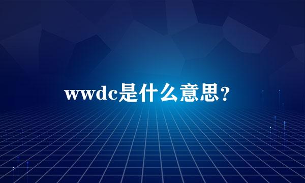 wwdc是什么意思？