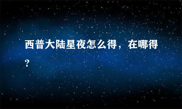 西普大陆星夜怎么得，在哪得？