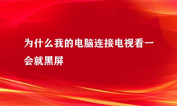 为什么我的电脑连接电视看一会就黑屏