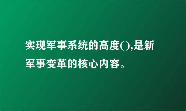 实现军事系统的高度(),是新军事变革的核心内容。