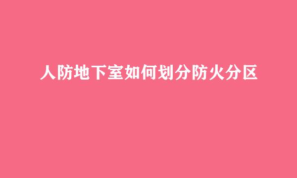 人防地下室如何划分防火分区