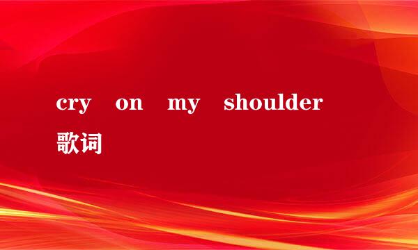 cry on my shoulder 歌词