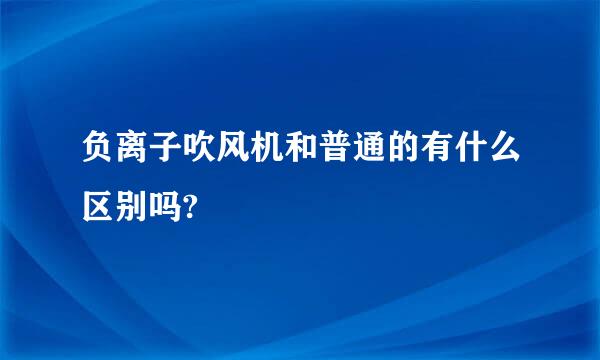 负离子吹风机和普通的有什么区别吗?