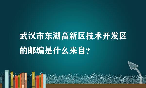 武汉市东湖高新区技术开发区的邮编是什么来自？