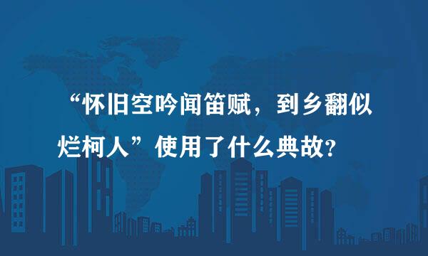 “怀旧空吟闻笛赋，到乡翻似烂柯人”使用了什么典故？