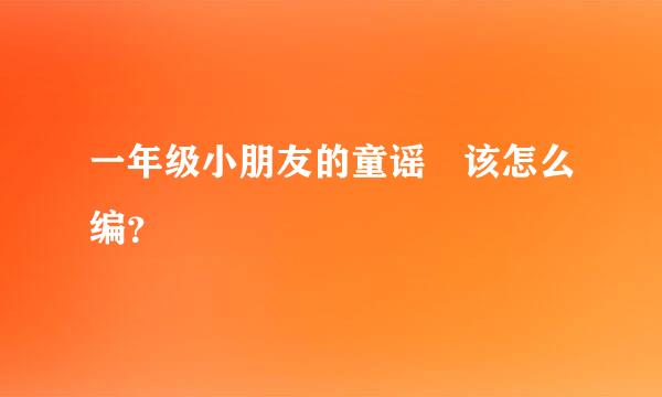 一年级小朋友的童谣 该怎么编？