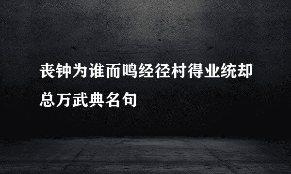 丧钟为谁而鸣经径村得业统却总万武典名句