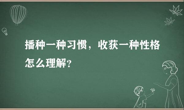 播种一种习惯，收获一种性格怎么理解？