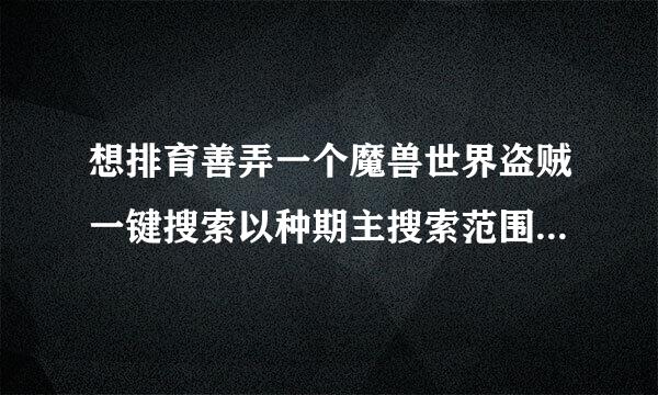 想排育善弄一个魔兽世界盗贼一键搜索以种期主搜索范围内的所有目标宏。