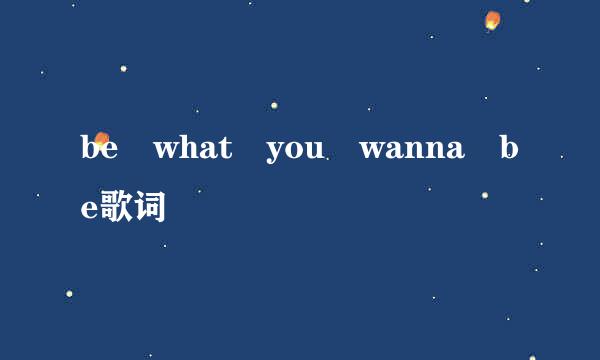 be what you wanna be歌词