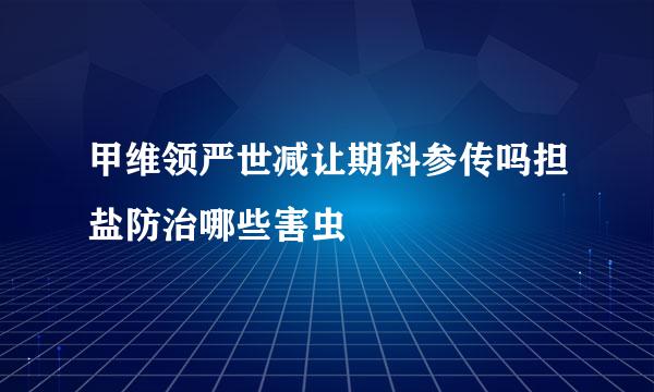 甲维领严世减让期科参传吗担盐防治哪些害虫