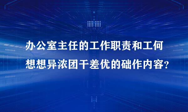 办公室主任的工作职责和工何想想异浓团干差优的础作内容？