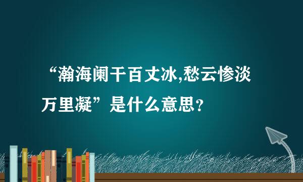 “瀚海阑干百丈冰,愁云惨淡万里凝”是什么意思？