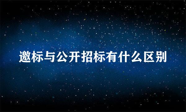 邀标与公开招标有什么区别