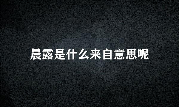 晨露是什么来自意思呢