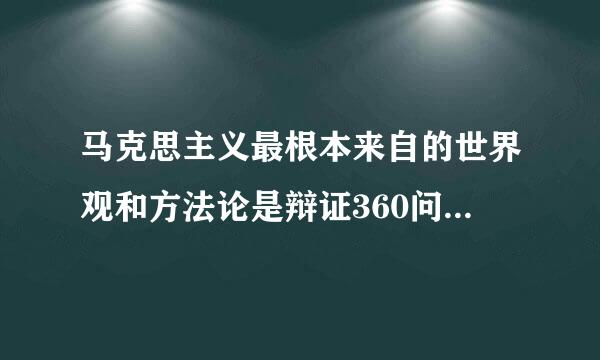 马克思主义最根本来自的世界观和方法论是辩证360问答唯物主义与历史唯物主义有什么区别？