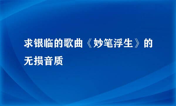 求银临的歌曲《妙笔浮生》的无损音质