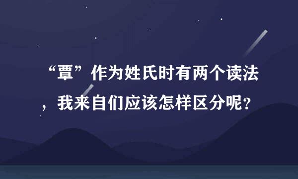 “覃”作为姓氏时有两个读法，我来自们应该怎样区分呢？