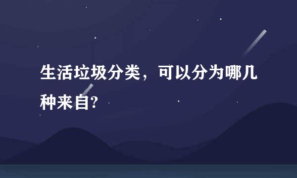 生活垃圾分类，可以分为哪几种来自?