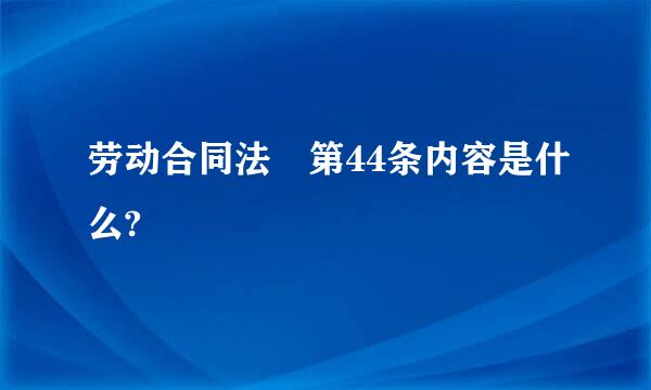 劳动合同法 第44条内容是什么?