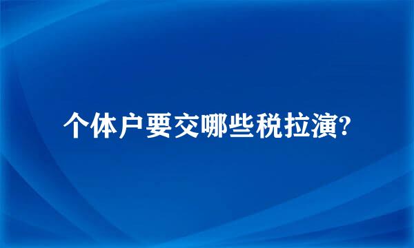 个体户要交哪些税拉演?