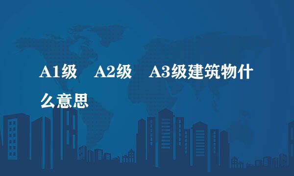 A1级 A2级 A3级建筑物什么意思