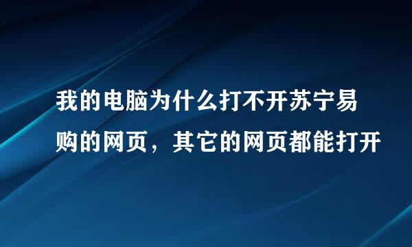 我的电脑为什么打不开苏宁易购的网页，其它的网页都能打开